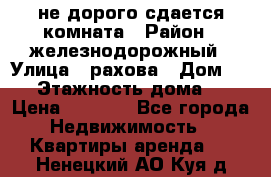 не дорого сдается комната › Район ­ железнодорожный › Улица ­ рахова › Дом ­ 98 › Этажность дома ­ 5 › Цена ­ 6 000 - Все города Недвижимость » Квартиры аренда   . Ненецкий АО,Куя д.